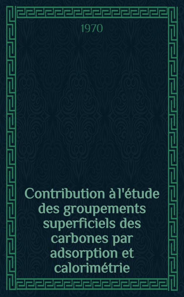 Contribution à l'étude des groupements superficiels des carbones par adsorption et calorimétrie : Thèse prés. à la Fac. des sciences de l'Univ. de Nancy ..