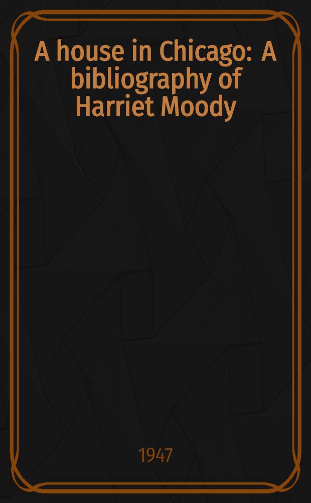 A house in Chicago : A bibliography of Harriet Moody