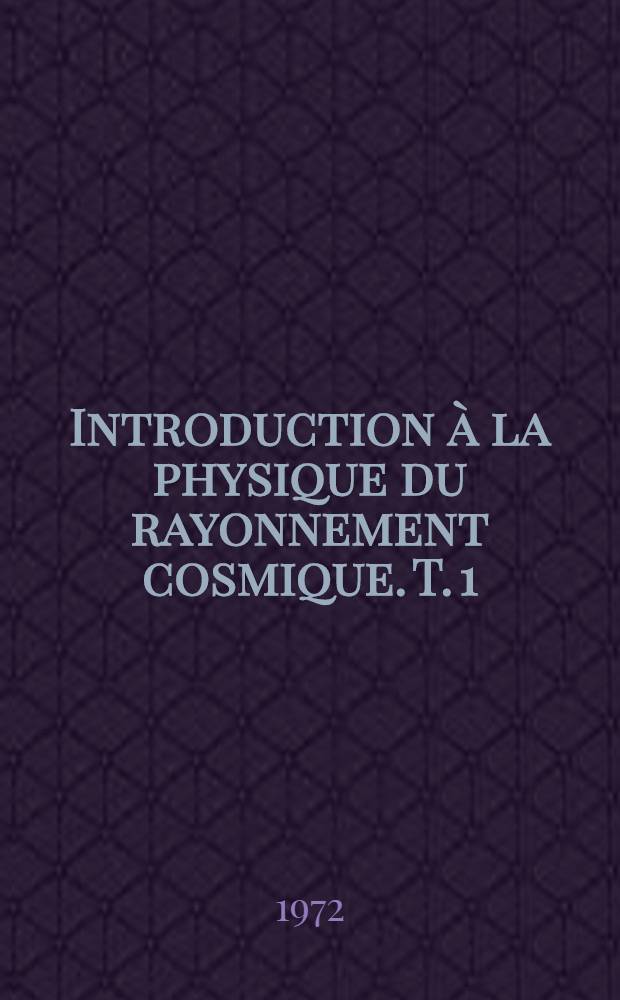 Introduction à la physique du rayonnement cosmique. T. 1 : Détection des particules ; Physique des hautes énergies