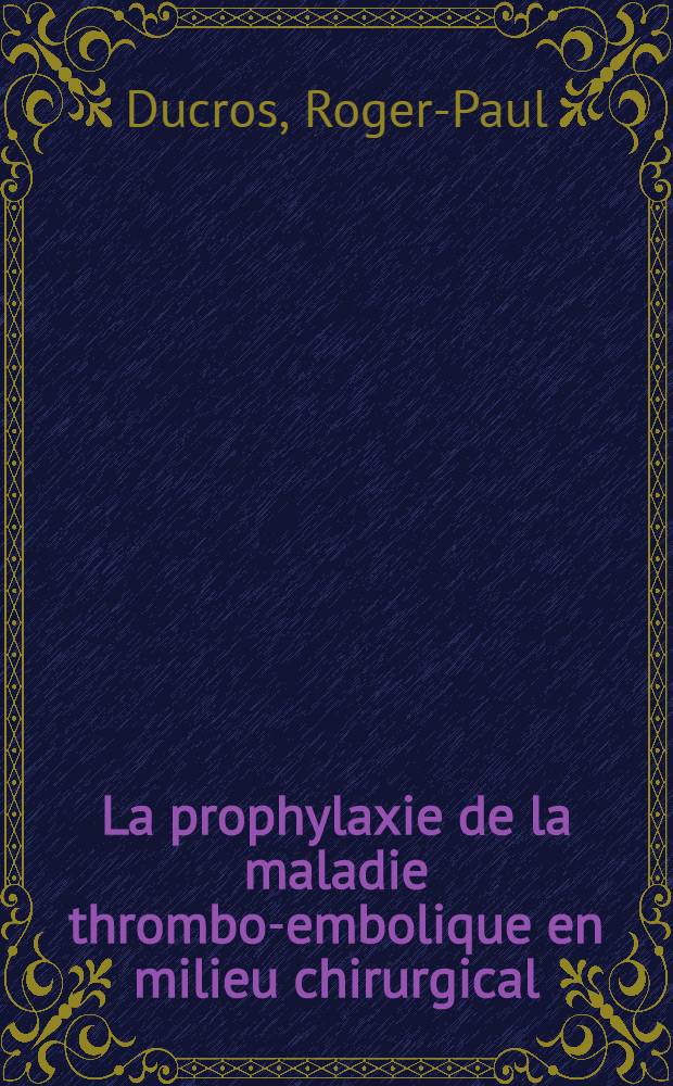 La prophylaxie de la maladie thrombo-embolique en milieu chirurgical : Thèse pour le doctorat en méd. (diplôme d'État)