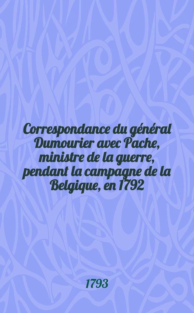 Correspondance du général Dumourier avec Pache, ministre de la guerre, pendant la campagne de la Belgique, en 1792