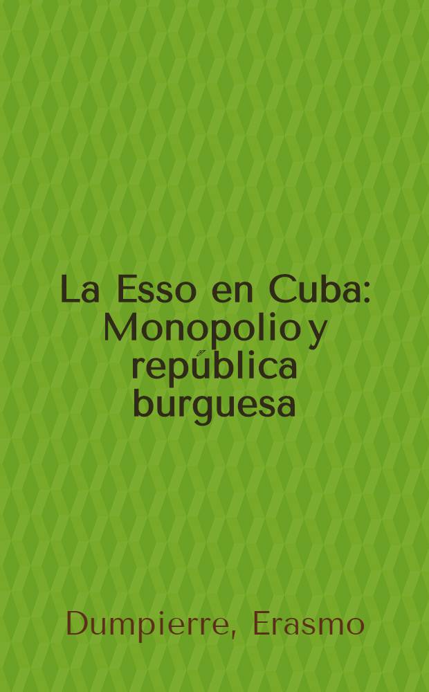 La Esso en Cuba : Monopolio y república burguesa