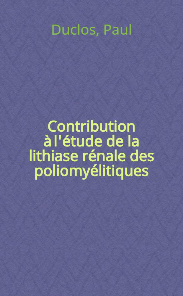 Contribution à l'étude de la lithiase rénale des poliomyélitiques : Thèse pour le doctorat en méd., présentée ..