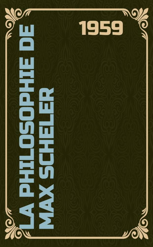 La philosophie de Max Scheler : Son évolution et son unité : Thèse pour le doctorat ès lettres, présentée à ... l'Univ. de Paris : P. 1-2