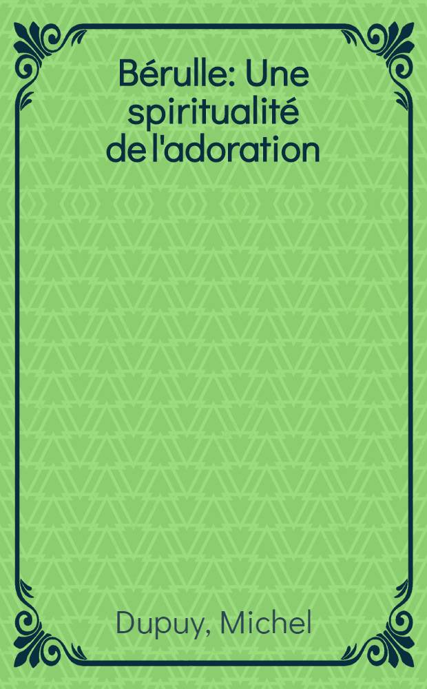 Bérulle : Une spiritualité de l'adoration