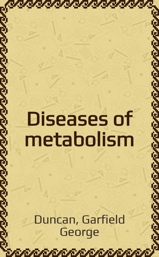 Diseases of metabolism : Detailed methods of diagnosis and treatment : A text for the practitioner