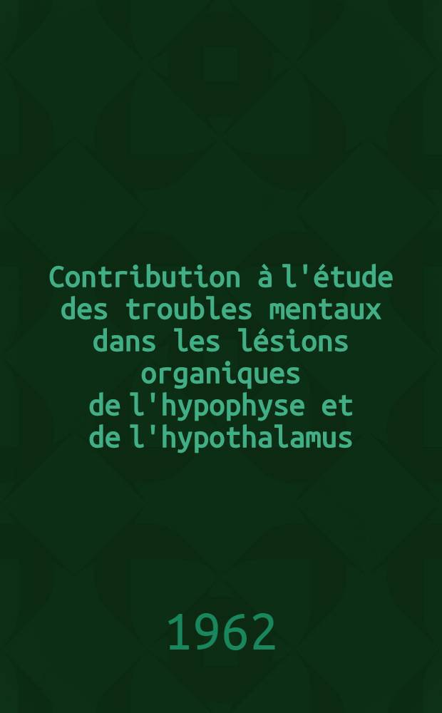 Contribution à l'étude des troubles mentaux dans les lésions organiques de l'hypophyse et de l'hypothalamus : Thèse ..