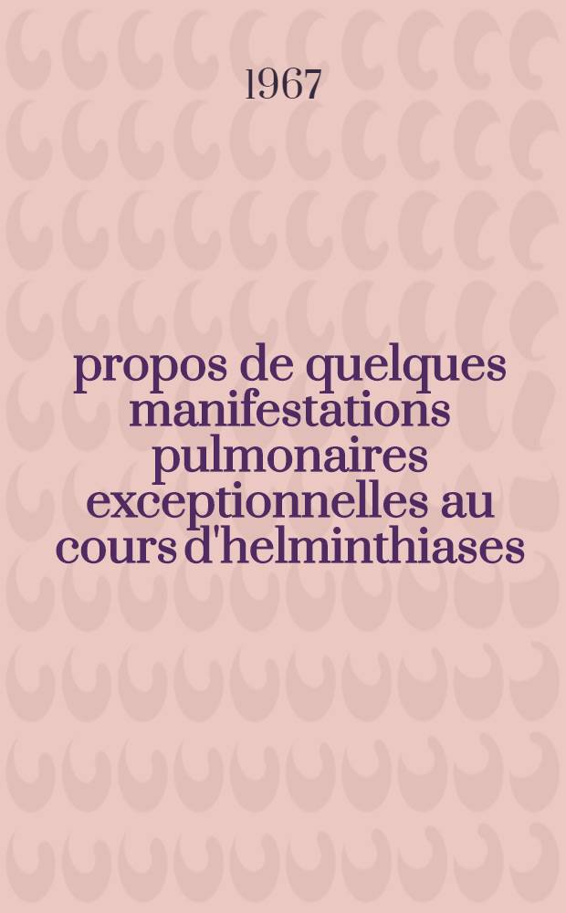 &Agrave; propos de quelques manifestations pulmonaires exceptionnelles au cours d'helminthiases : Th&egrave;se ..