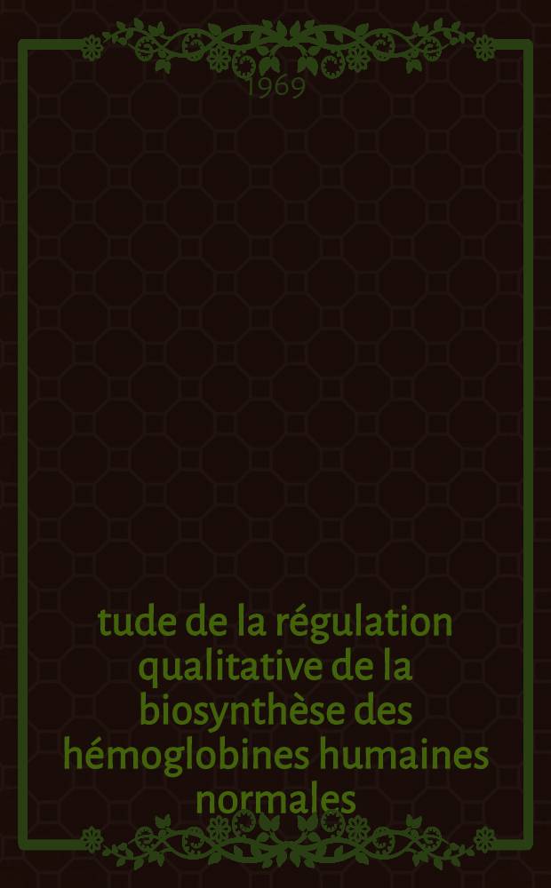 Étude de la régulation qualitative de la biosynthèse des hémoglobines humaines normales : Thèse ..