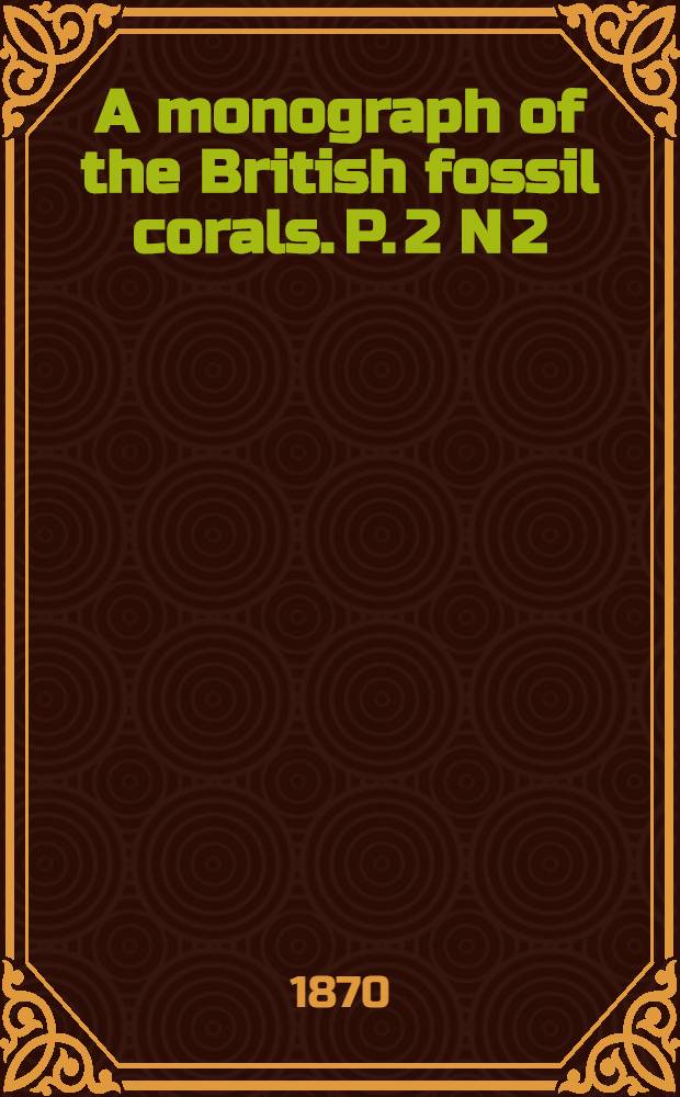A monograph of the British fossil corals. P. 2 N 2 : Corals from the Upper greensand of Haldon, from the Gault, and the lower greensand