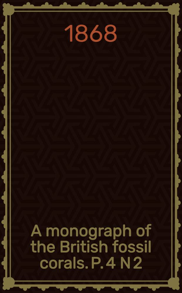 A monograph of the British fossil corals. P. 4 N 2 : Corals from the Zone of Ammonites angulatus (continued)