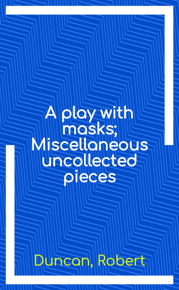 A play with masks; Miscellaneous uncollected pieces / Robert Duncan