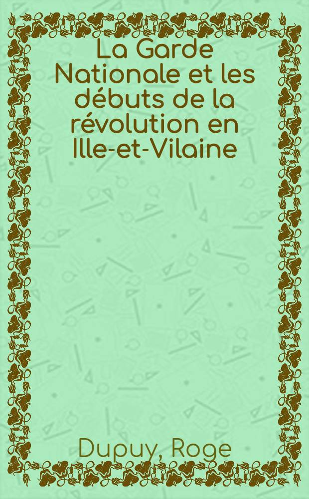 La Garde Nationale et les débuts de la révolution en Ille-et-Vilaine (17890- Mars 1793) : Diss.