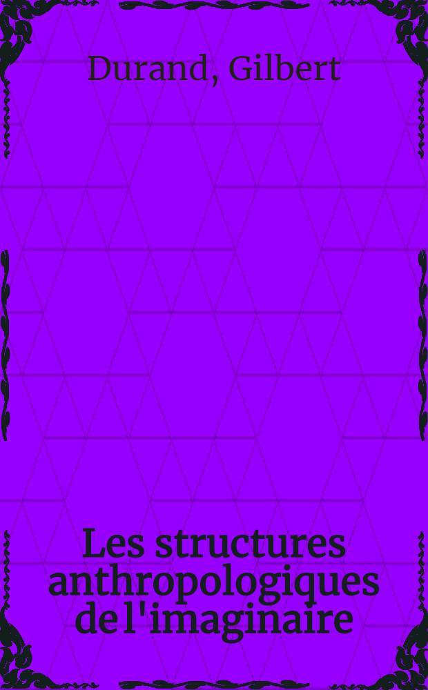 Les structures anthropologiques de l'imaginaire : Introduction à l'archétypologie générale : Thèse pour le doctorat ès lettres