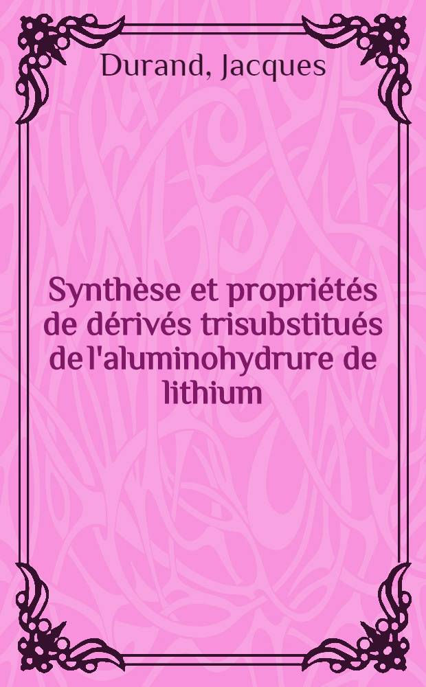 Synthèse et propriétés de dérivés trisubstitués de l'aluminohydrure de lithium : Thèse prés. à l'Univ. Claude-Bernard, Lyon 1 ..