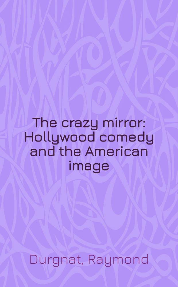 The crazy mirror : Hollywood comedy and the American image