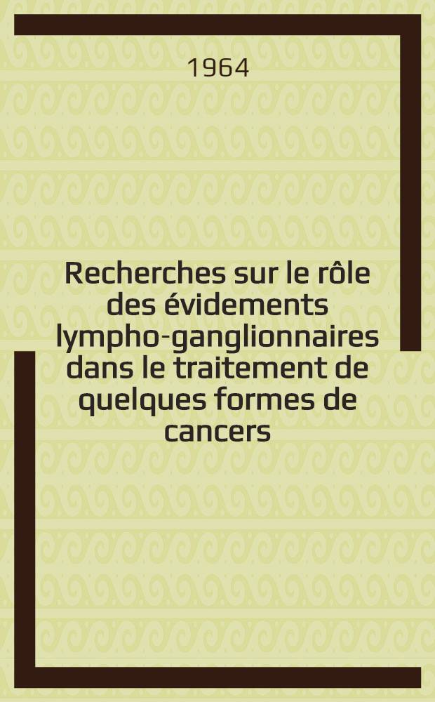 Recherches sur le rôle des évidements lympho-ganglionnaires dans le traitement de quelques formes de cancers : Thèse ..