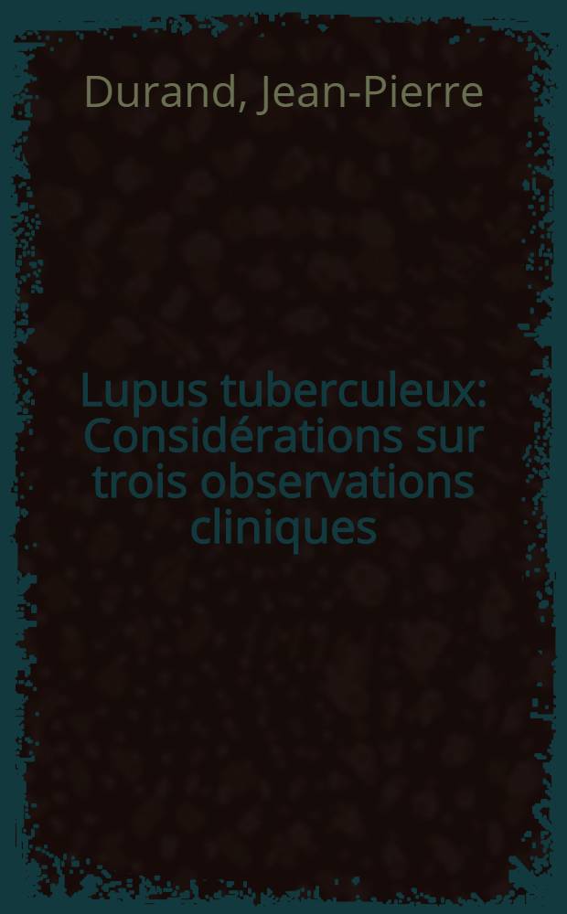 Lupus tuberculeux : Considérations sur trois observations cliniques : Thèse ..