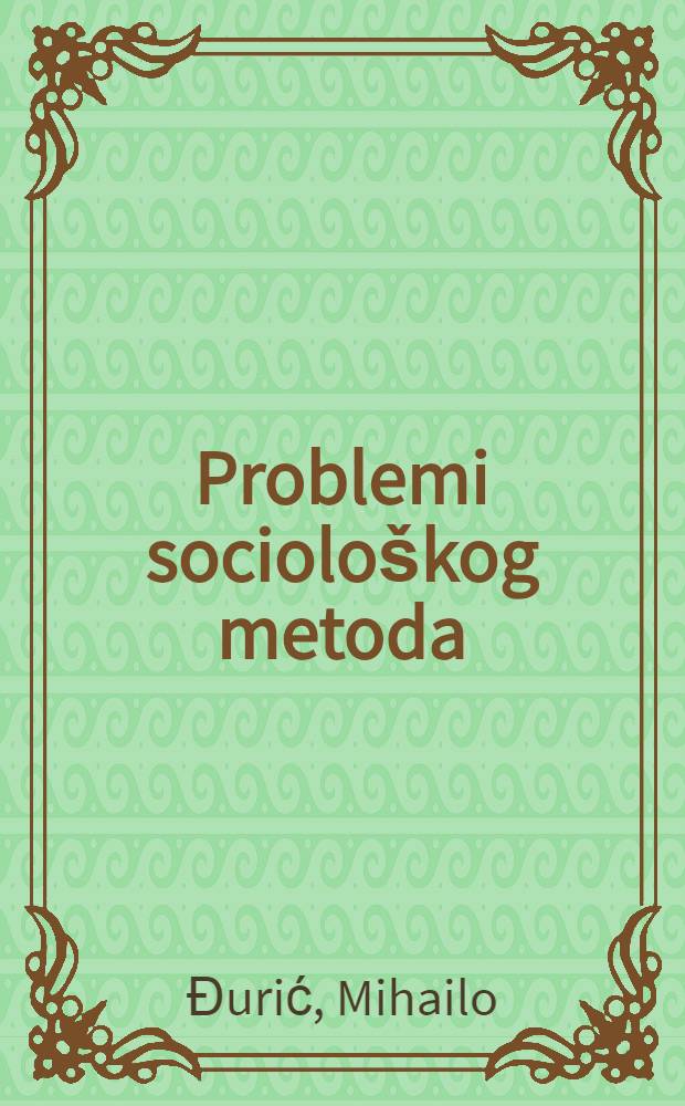 Problemi sociološkog metoda : Kritičko razmatranje stanja u zapadnoevropskoj i amer. sociologiji