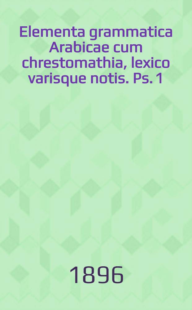 Elementa grammatica Arabicae cum chrestomathia, lexico varisque notis. Ps. 1