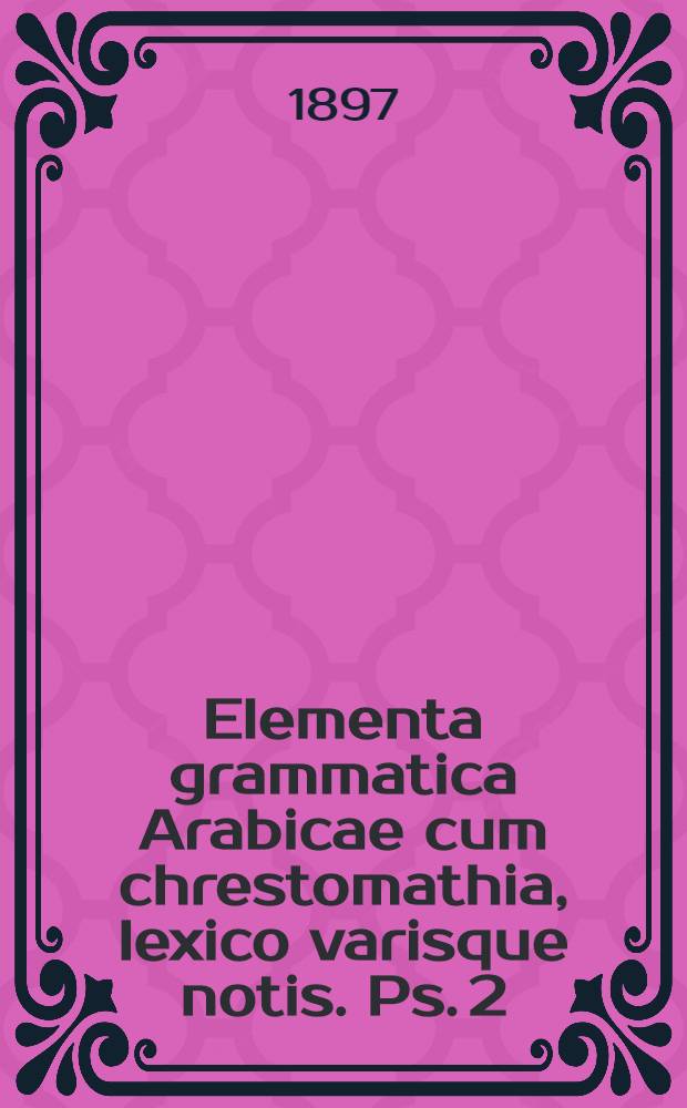 Elementa grammatica Arabicae cum chrestomathia, lexico varisque notis. Ps. 2
