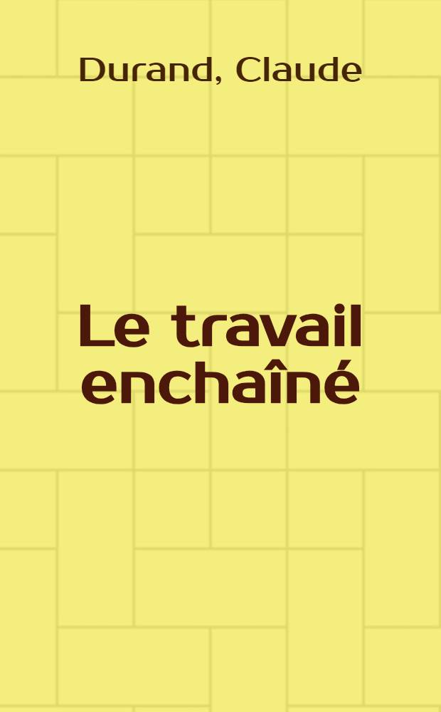 Le travail enchaîné : Organisation du travail et domination sociale