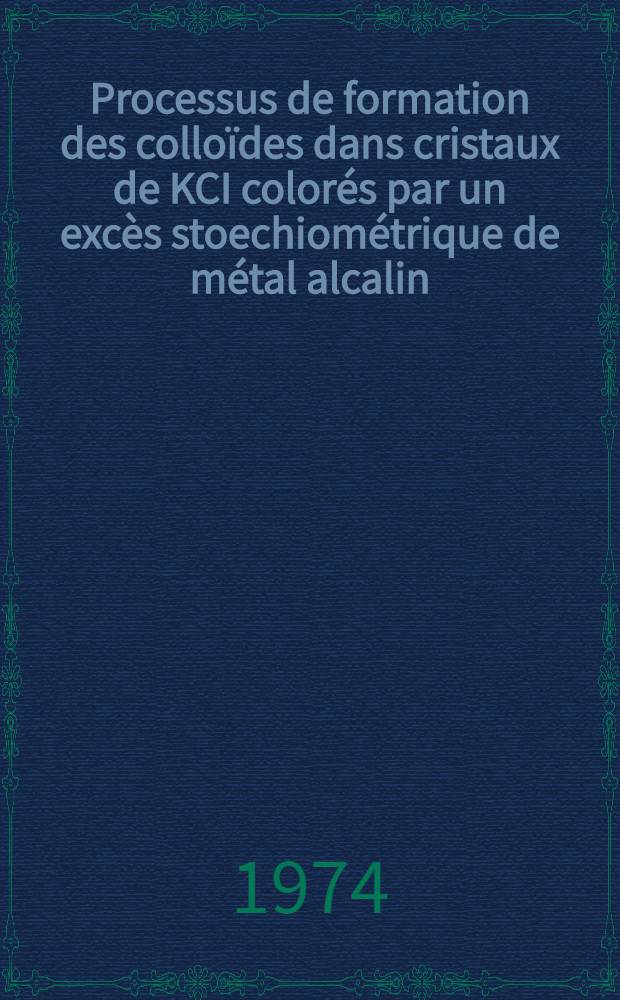 Processus de formation des colloïdes dans cristaux de KCI colorés par un excès stoechiométrique de métal alcalin : Rôle des dislocations et des impuretés : Thèse prés. devant l'Univ. Claude-Bernard, Lyon ..