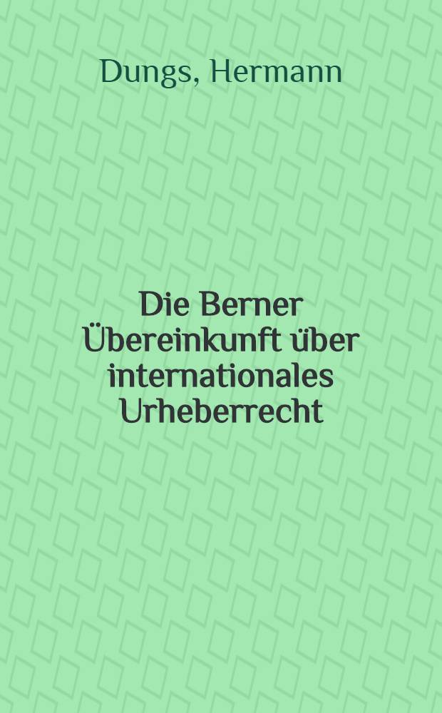 Die Berner Übereinkunft über internationales Urheberrecht : Mit Erläut