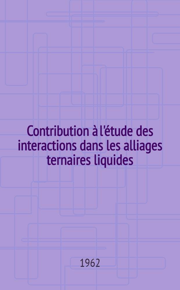 Contribution à l'étude des interactions dans les alliages ternaires liquides: 1-re thèse; Propositions données par la Faculté: 2-e thèse: Thèses présentées à la Faculté des sciences de l'Univ. de Grenoble ... / par Françis Durand