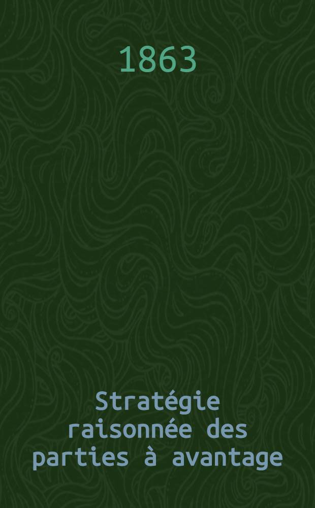 Stratégie raisonnée des parties à avantage : Suite et fin de la Stratégie raisonnée des ouvertures du jeu d'échecs