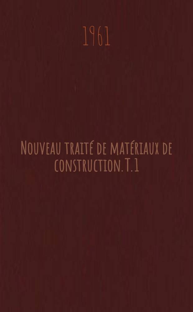 Nouveau traité de matériaux de construction. T. 1 : Granulats. Ciments. Bétons. Constitution et techniques générales d'emploi