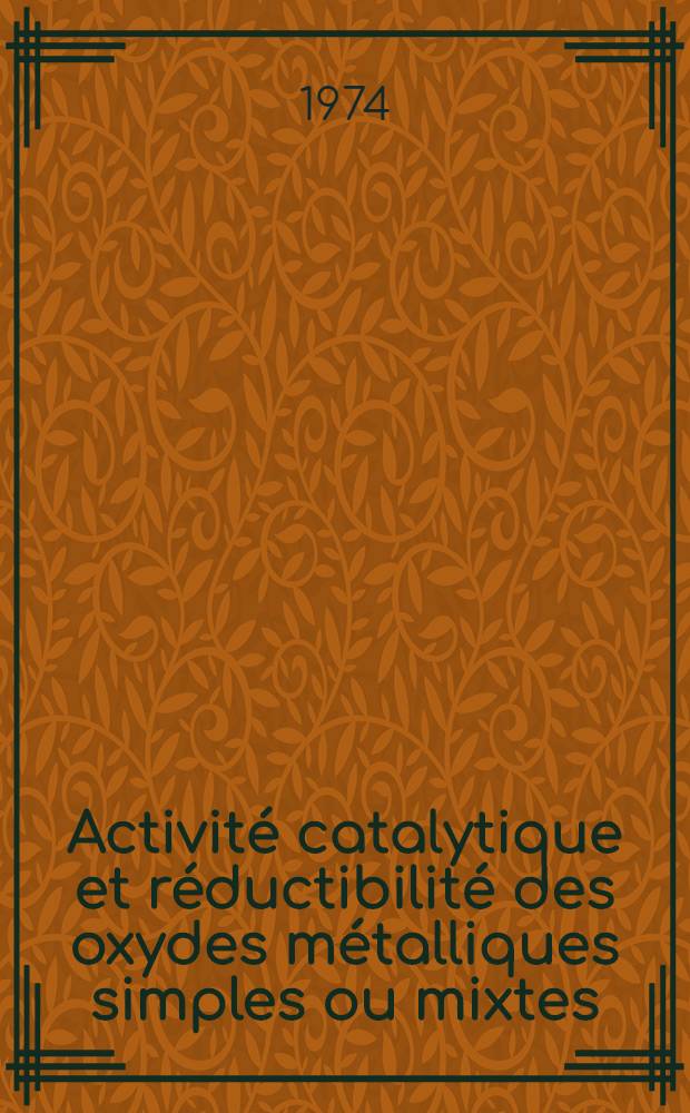 Activité catalytique et réductibilité des oxydes métalliques simples ou mixtes : Thèse prés. devant l'Univ. Claude-Bernard, Lyon ..