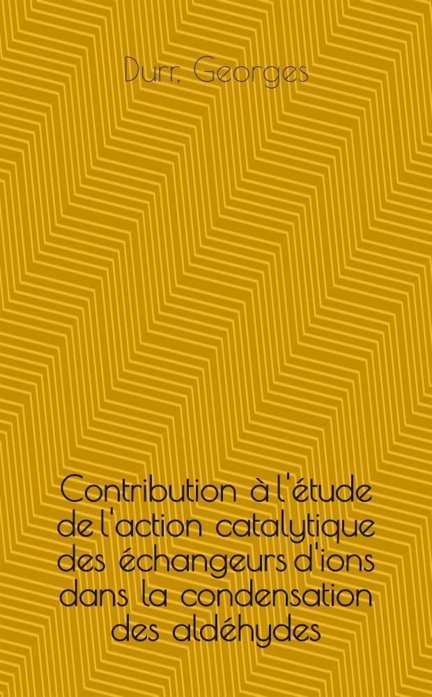 Contribution à l'étude de l'action catalytique des échangeurs d'ions dans la condensation des aldéhydes: 1-re thèse; Propositions données par la Faculté: 2-e thèse: Thèses, présentées à ... l'Univ. de Paris pour obtenir le grade de docteur ès sciences physiques / par Georges Durr