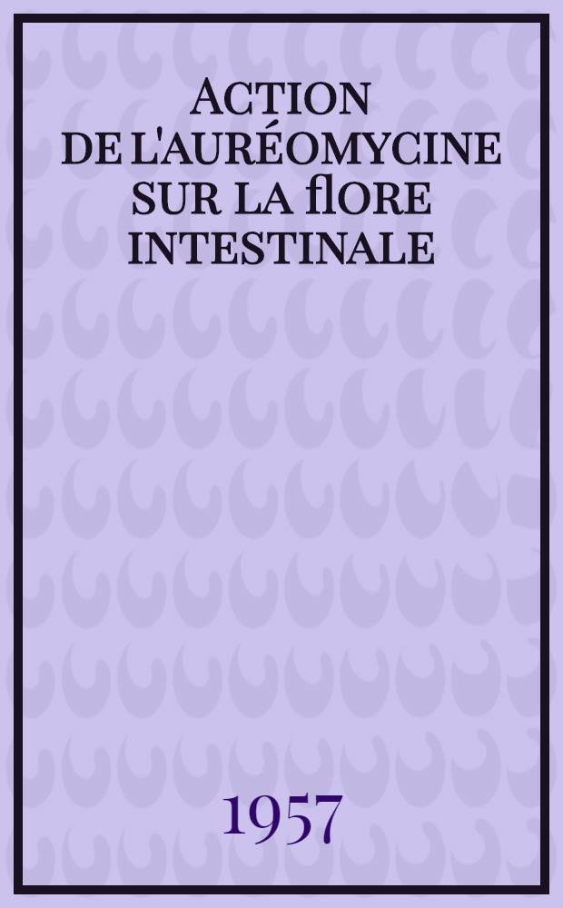 Action de l'aur&eacute;omycine sur la flore intestinale : Th&egrave;se ... pour le doctorat en m&eacute;d