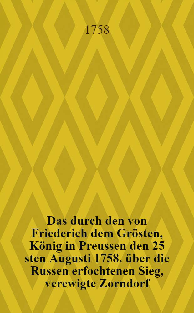 Das durch den von Friederich dem Grösten, König in Preussen den 25 sten Augusti 1758. über die Russen erfochtenen Sieg, verewigte Zorndorf