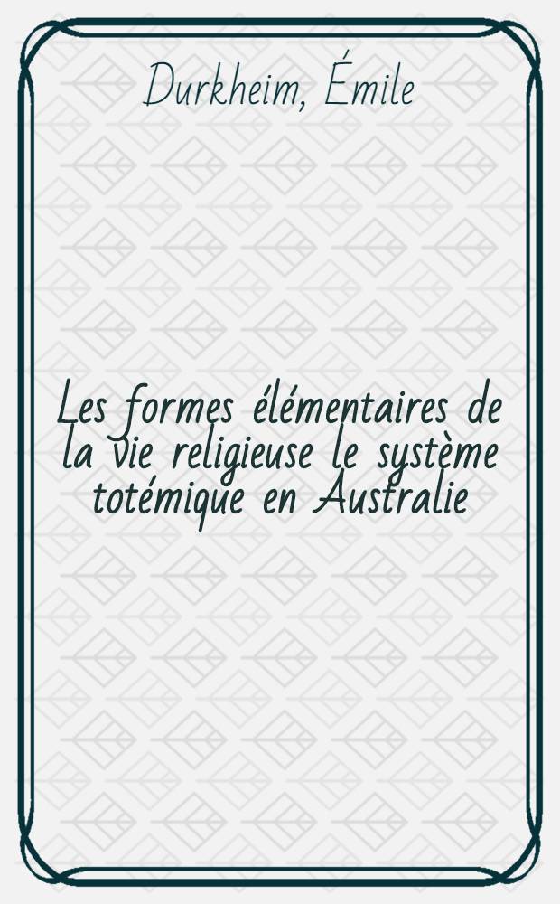 Les formes élémentaires de la vie religieuse le système totémique en Australie