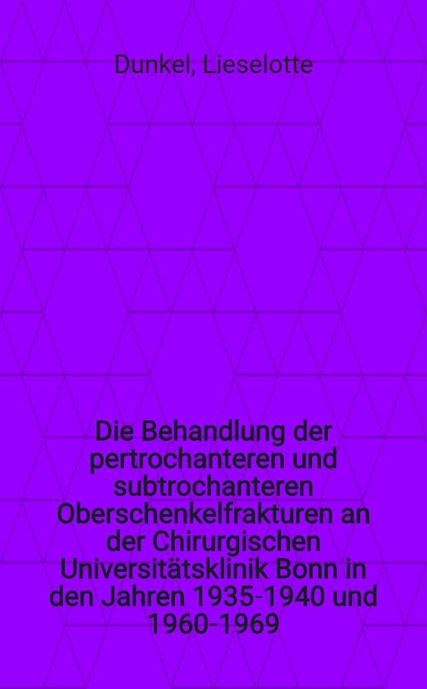 Die Behandlung der pertrochanteren und subtrochanteren Oberschenkelfrakturen an der Chirurgischen Universitätsklinik Bonn in den Jahren 1935-1940 und 1960-1969 : Inaug.-Diss. ... der ... Med. Fak. der ... Univ. zu Bonn