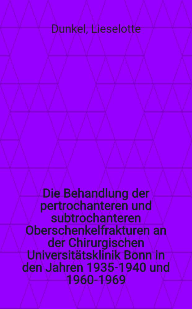 Die Behandlung der pertrochanteren und subtrochanteren Oberschenkelfrakturen an der Chirurgischen Universitätsklinik Bonn in den Jahren 1935-1940 und 1960-1969 : Inaug.-Diss. ... der ... Med. Fak. der ... Univ. zu Bonn