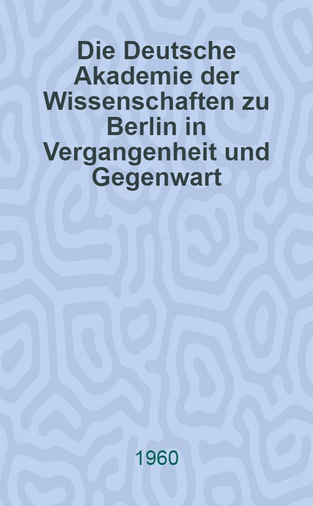 Die Deutsche Akademie der Wissenschaften zu Berlin in Vergangenheit und Gegenwart
