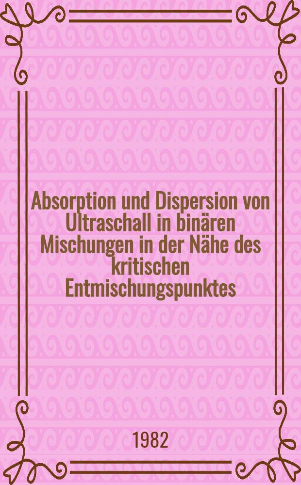 Absorption und Dispersion von Ultraschall in binären Mischungen in der Nähe des kritischen Entmischungspunktes : Unters. am System Isobuttersäure-Wasser : Inaug.-Diss