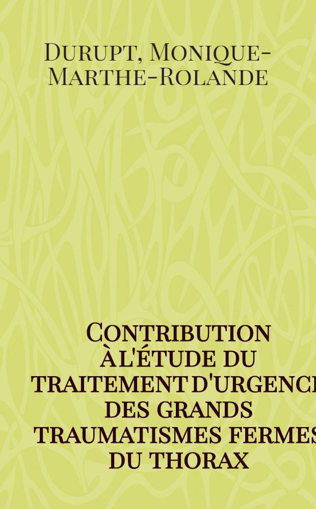 Contribution à l'étude du traitement d'urgence des grands traumatismes fermes du thorax : Thèse pour le doctorat en méd. (diplôme d'État)