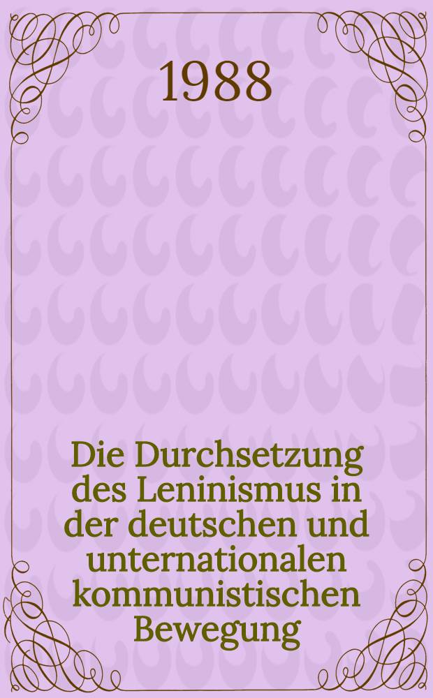 Die Durchsetzung des Leninismus in der deutschen und unternationalen kommunistischen Bewegung : Zum 70. Jahrestag der Gro&szlig;en Sozial. Oktoberrevolution : Protokoll des wiss. Kolloquiums der Kommiss. Geschichte des Marxismus-Leninismus der Arbeitsgruppe Geschichte der Gesellschaftswiss. an der Karl-Marx-Univ. Leipzig, Leipzig, 5. u. 6. Nov. 1987