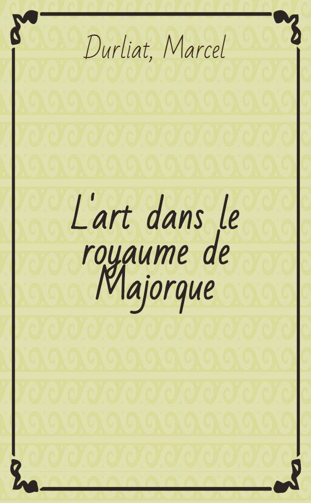 L'art dans le royaume de Majorque : Th&egrave;se ..