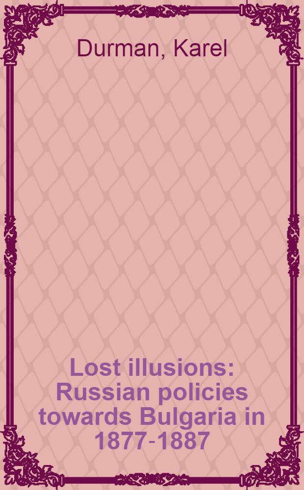 Lost illusions : Russian policies towards Bulgaria in 1877-1887