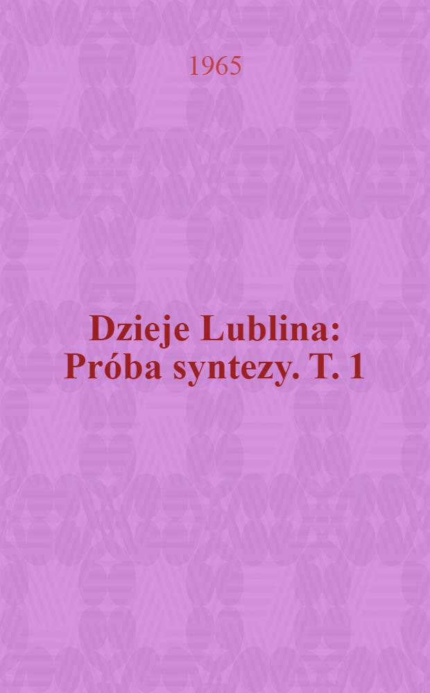 Dzieje Lublina : Próba syntezy. T. 1