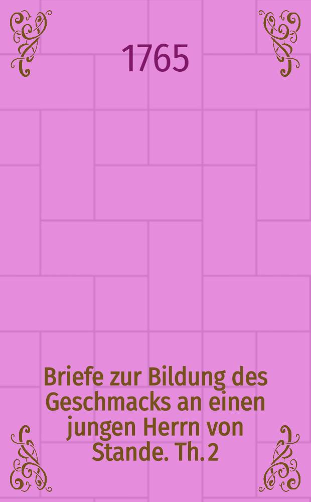 Briefe zur Bildung des Geschmacks an einen jungen Herrn von Stande. Th. 2
