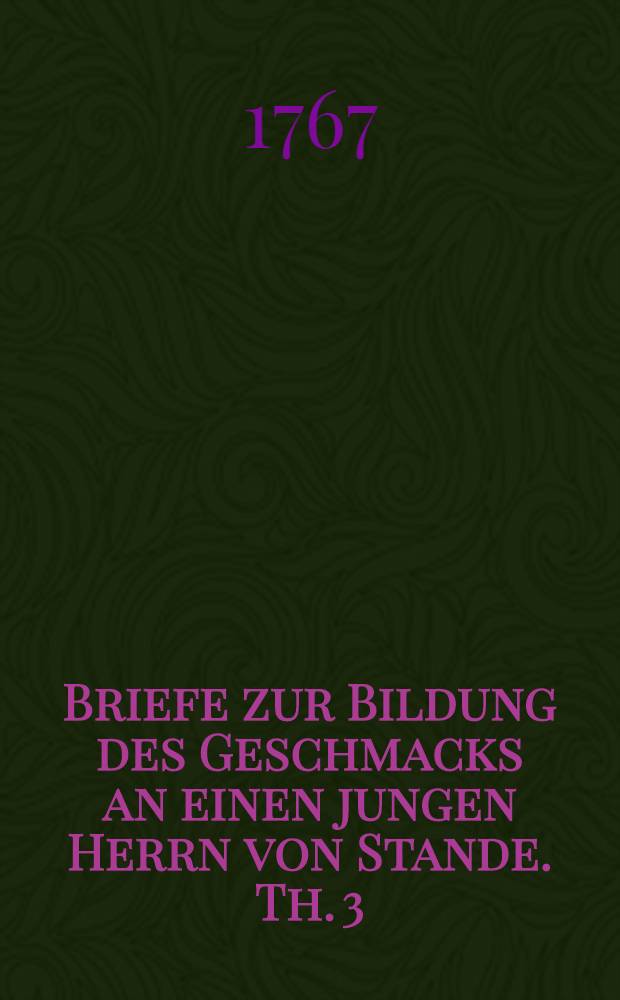 Briefe zur Bildung des Geschmacks an einen jungen Herrn von Stande. Th. 3