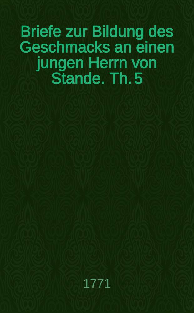 Briefe zur Bildung des Geschmacks an einen jungen Herrn von Stande. Th. 5