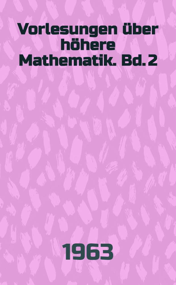 Vorlesungen &uuml;ber h&ouml;here Mathematik. Bd. 2 : Integration und Differentiation der Funktionen von mehreren Ver&auml;nderlichen