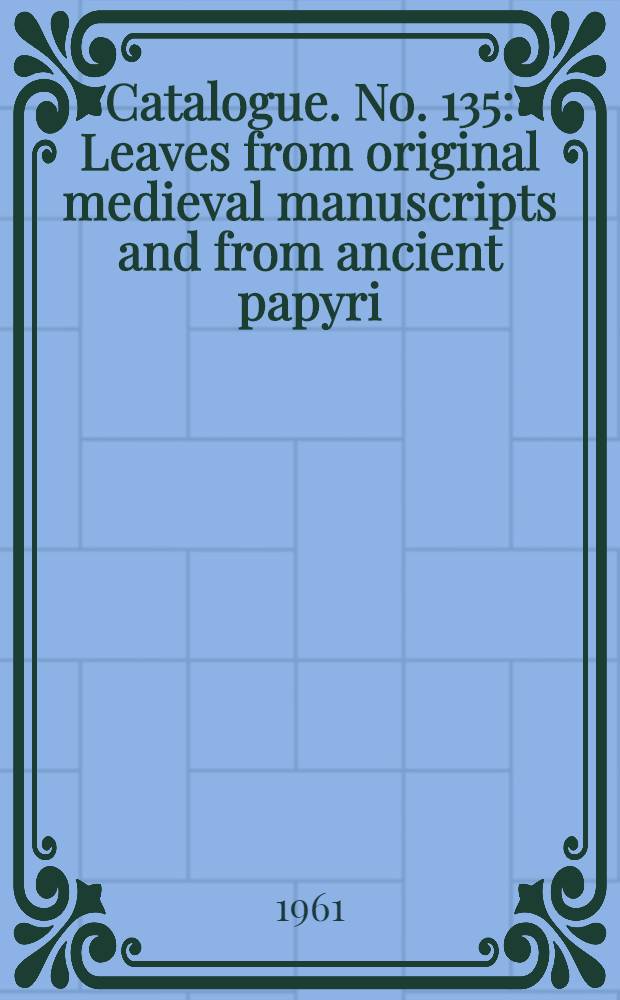Catalogue. [No. 135] : Leaves from original medieval manuscripts and from ancient papyri]
